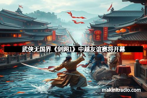 武侠无国界《剑网1》中越友谊赛将开幕